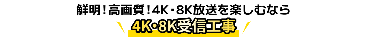 鮮明！高画質！4K・8K放送を楽しむなら4K・8K受信工事